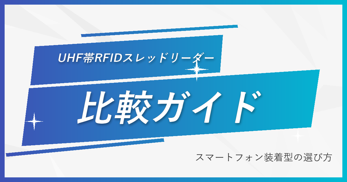UHF帯RFIDスレッドリーダー比較｜スマートフォン装着型の選び方と主要機種の仕様